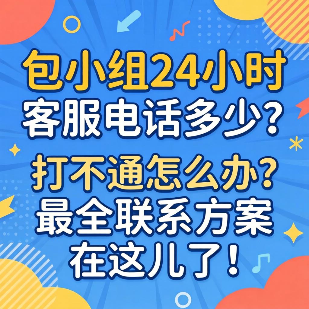 包小组24小时客服电话是多少？打不通怎么办？最全联系方案在这儿了！