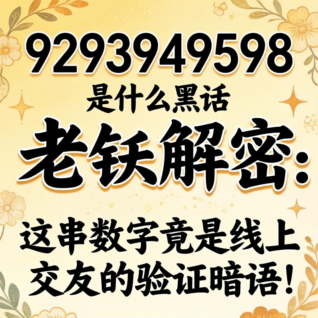 9293949598是什么黑话？老铁解密：这串数字竟是线上交友的验证暗语！