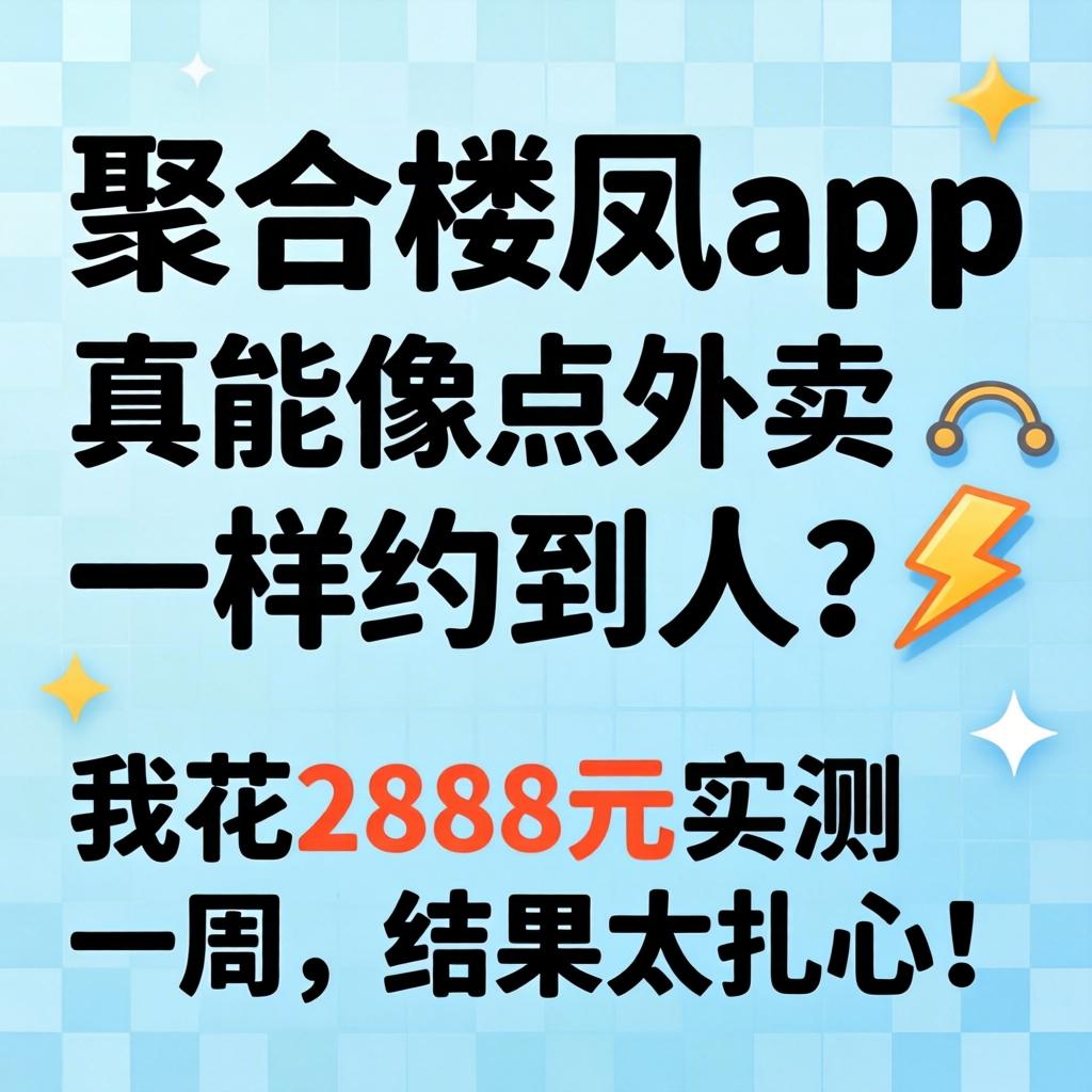 聚合楼凤app，真能像点外卖一样约到人？我花2888元实测一周，结果太扎心！