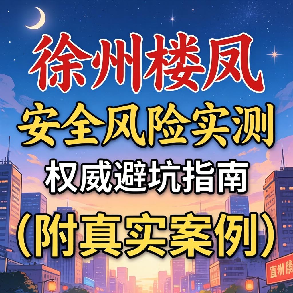 南阳楼凤_安全风险实测与权威避坑指南（附真实案例）