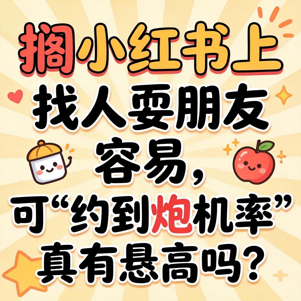 搁小红书上找人耍朋友容易，可“约到炮几率”真有恁高吗？
