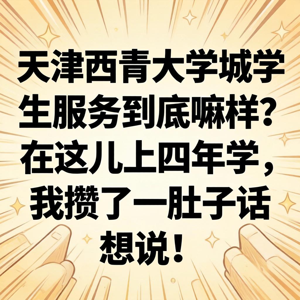 天津西青大学城学生服务到底嘛样？在这儿上四年学，我攒了一肚子话想说！