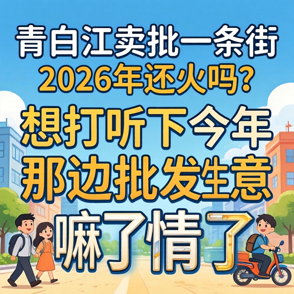 青白江卖批一条街2026年还火吗？想打听下今年那边批发生意嘛行情了