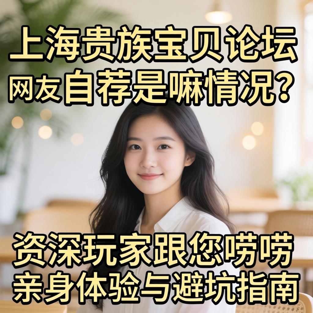 上海贵族宝贝论坛网友自荐是嘛情况？资深玩家跟您唠唠亲身体验与避坑指南