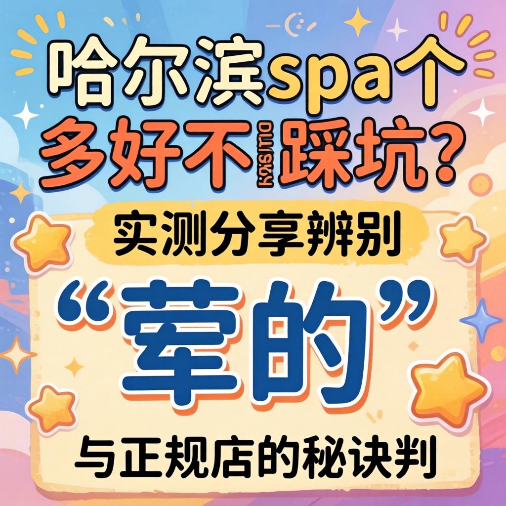 哈尔滨spa哪家好不踩坑？实测分享分辨“荤的”与正规店的法门