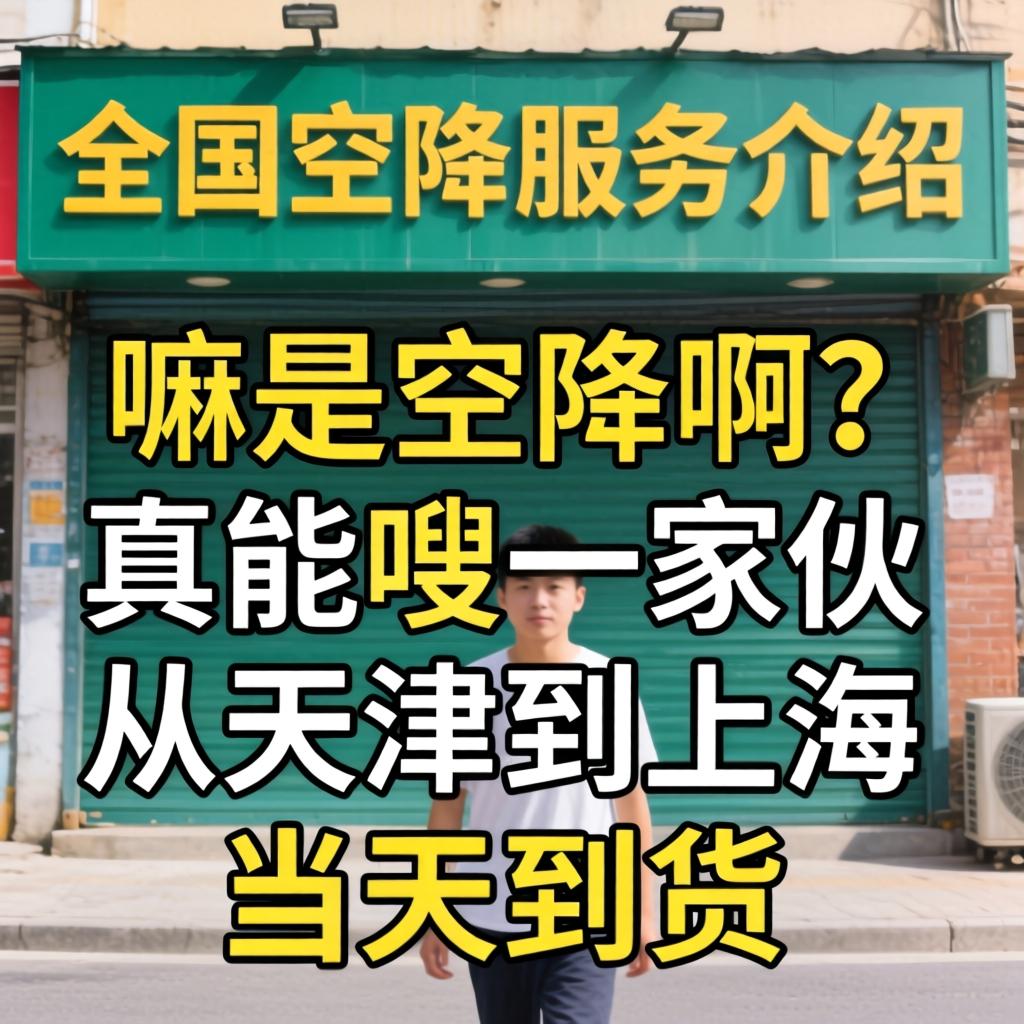全国空征服务介绍，嘛是空降？真能嗖一家伙从天津到上海当天到货吗？
