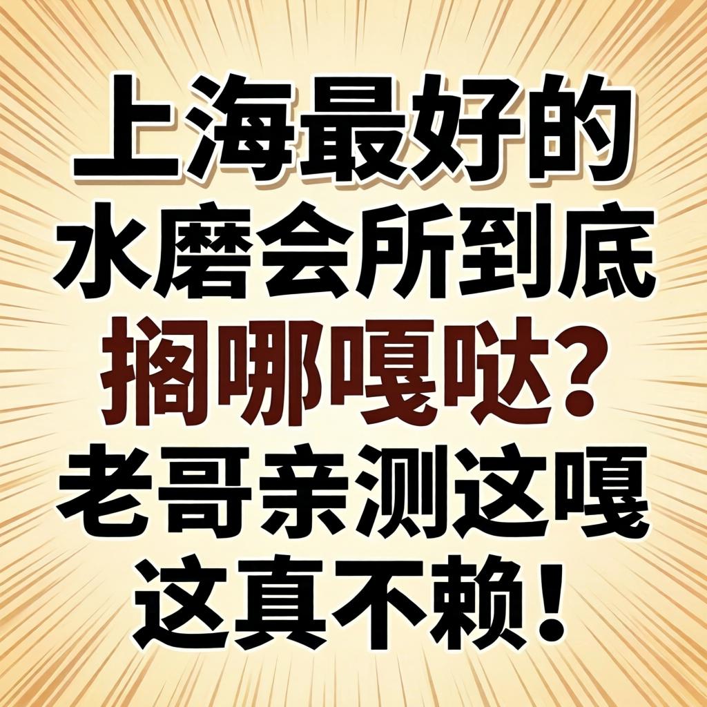 上海最好的水磨会所到底搁哪噶哒？老哥亲测这嘎达真不赖！