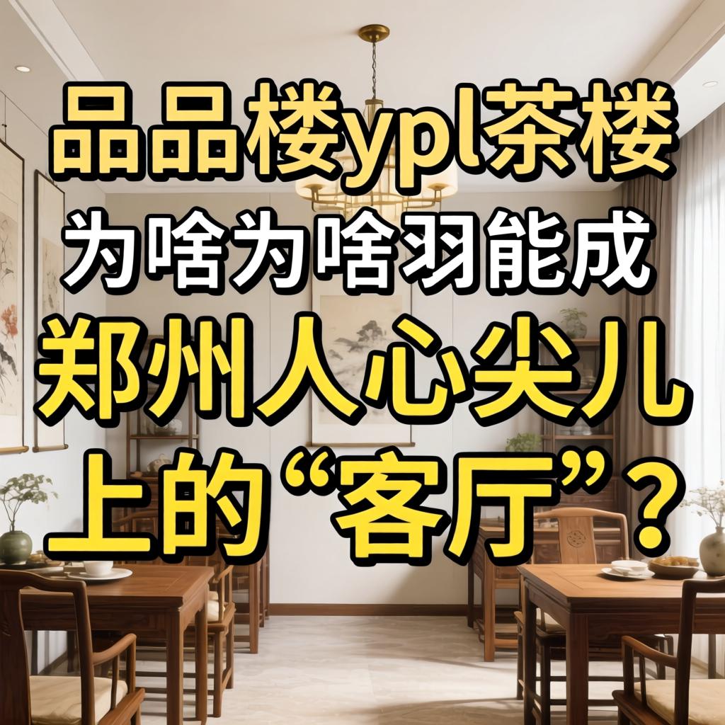 一品楼ypl茶楼为啥能成郑州人心尖儿上的“客厅”？