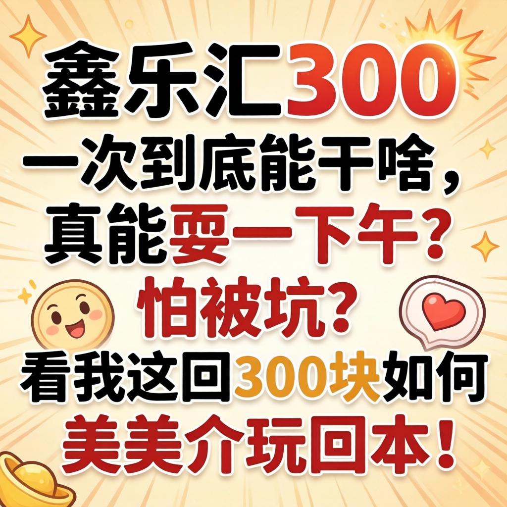 鑫乐汇300一次到底能干啥，真能耍一下午？怕被坑？看我这回300块如何美美介玩回本！