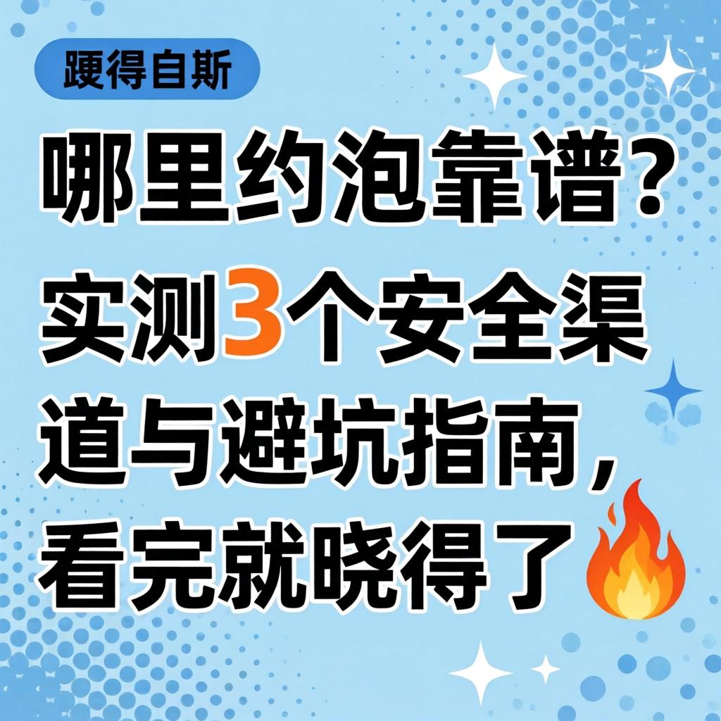 哪里约泡靠谱？实测3个安全渠道与避坑指南，看完就晓得了?