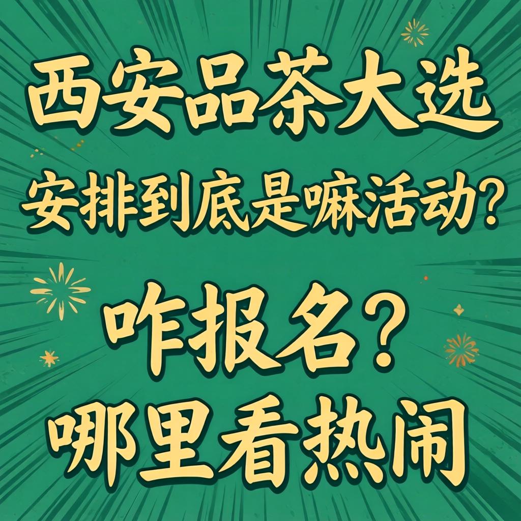 西安品茶大选安排到底是嘛活动？咋报名？在哪儿看热闹？