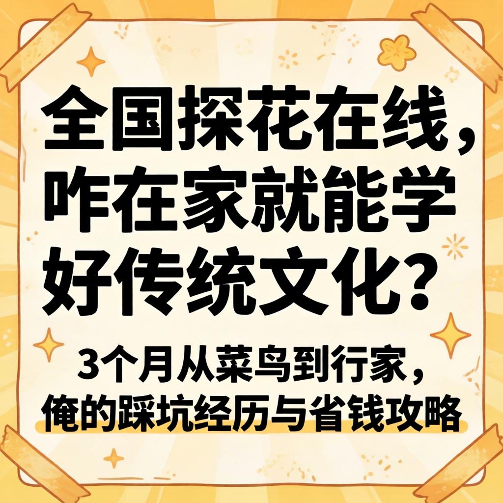 全国探花在线，咋在家就能学好传统文化？3个月从菜鸟到内行，俺的踩坑经历与省钱攻略