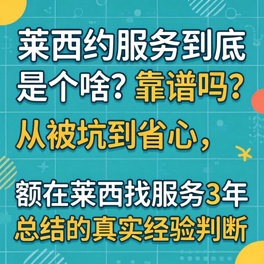 莱西约服务到底是个啥？靠谱吗？从被坑到省心，额在莱西找服务3年总结的真实经验