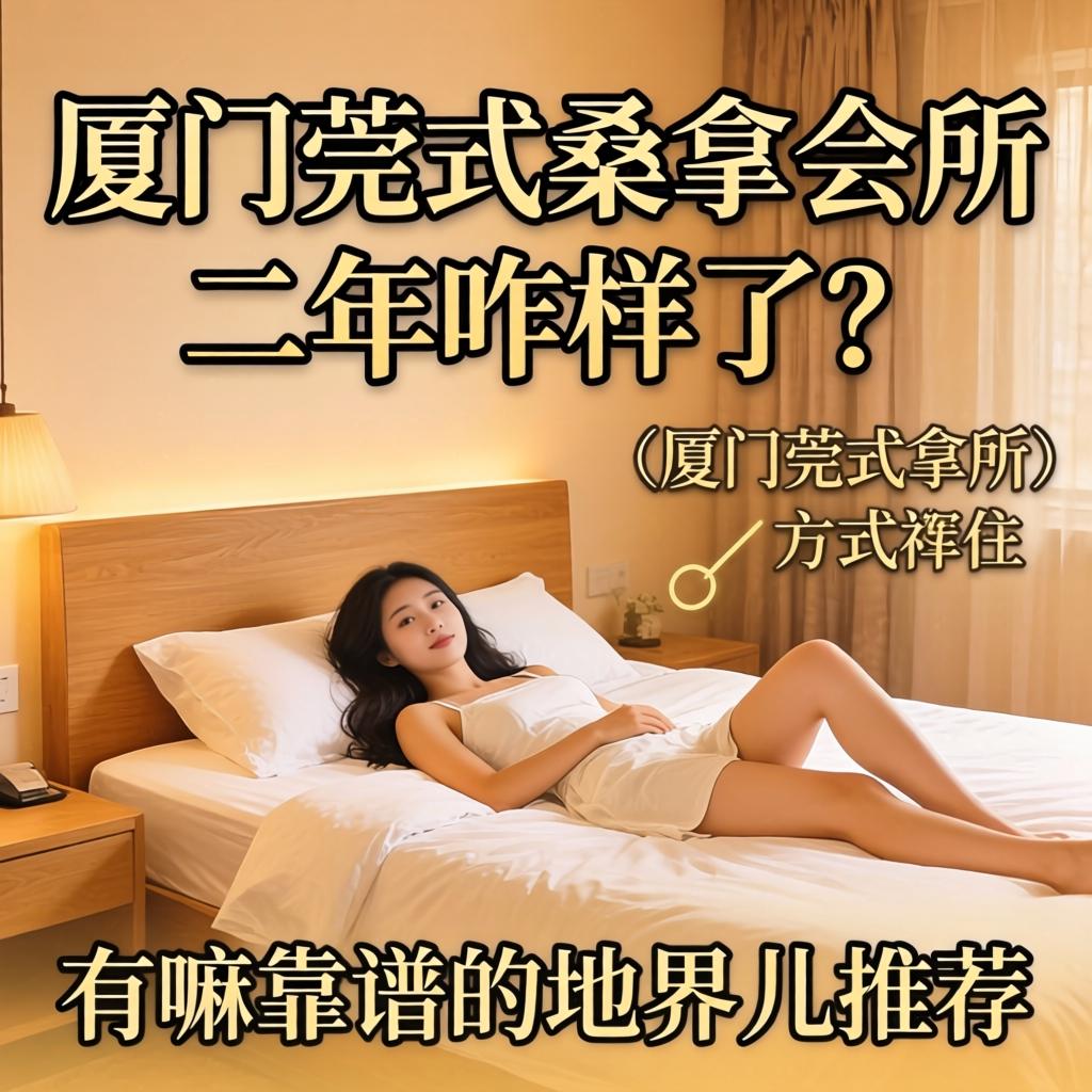 厦门莞式桑拿会所这二年咋样了？有嘛靠谱的地界儿推荐吗？