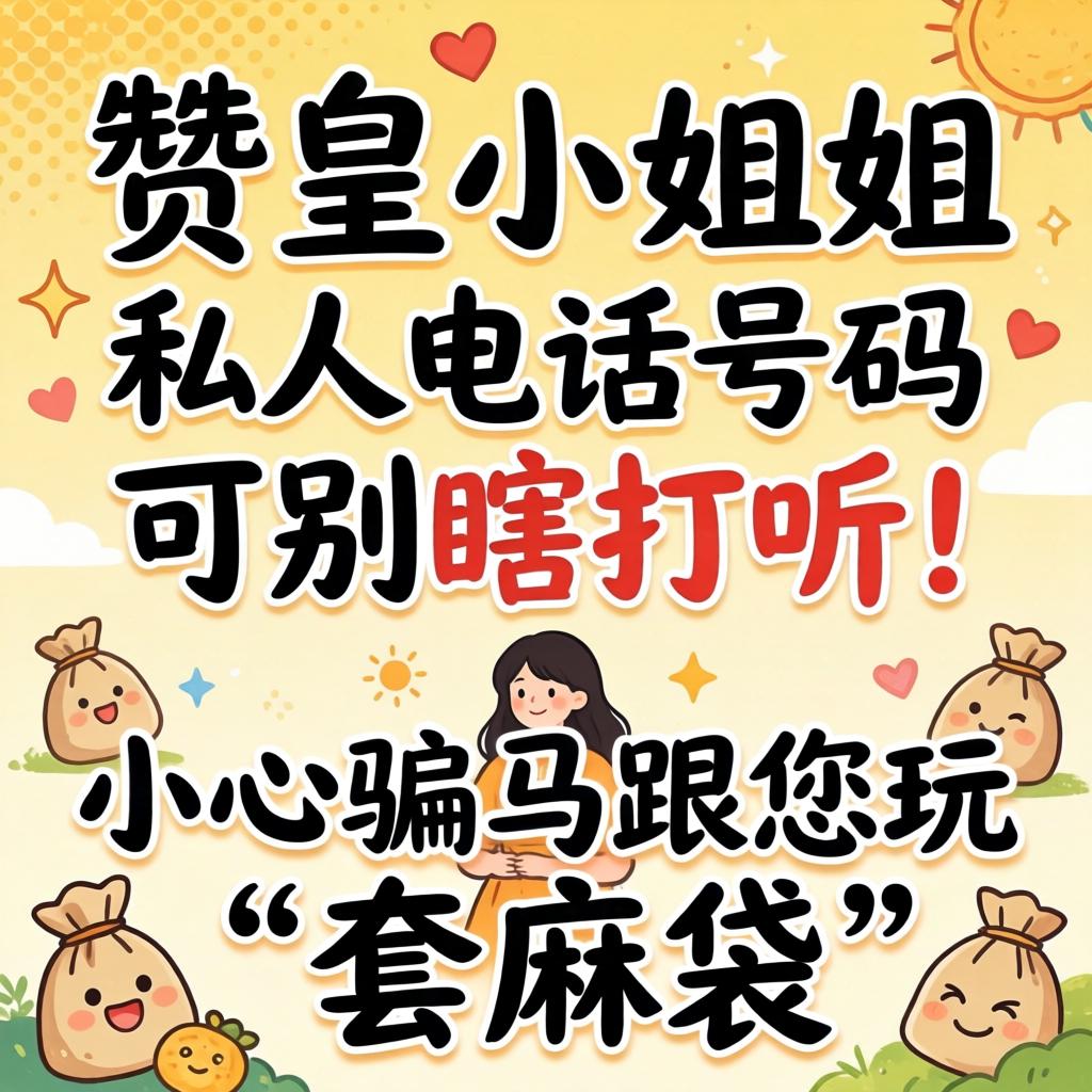 赞皇幼姐姐的个人电话号码可别瞎探听！幼心骗子跟您玩“套麻袋”