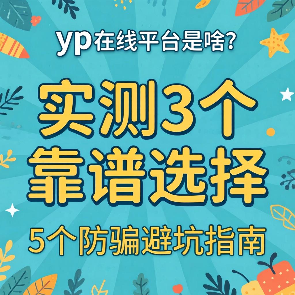 yp在线平台是啥?实测3个靠谱选择与5个防骗避坑指南