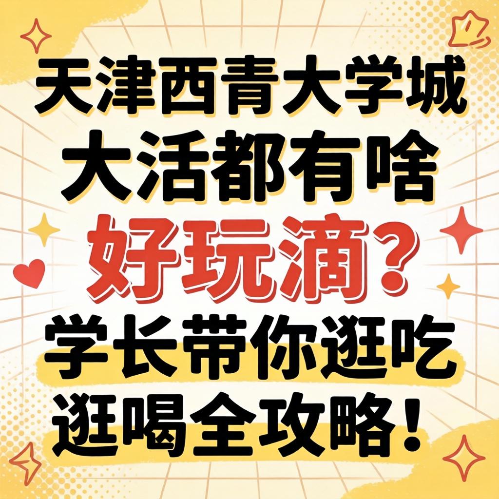 天津西青大学城大活都有啥好玩滴？学长带你逛吃逛喝全攻略！