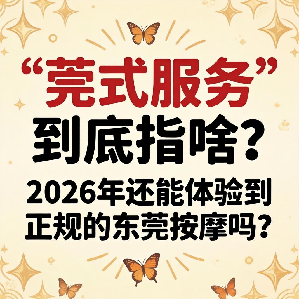 “莞式服务”到底指啥？2026年还能履历到正规的汉中推拿吗？