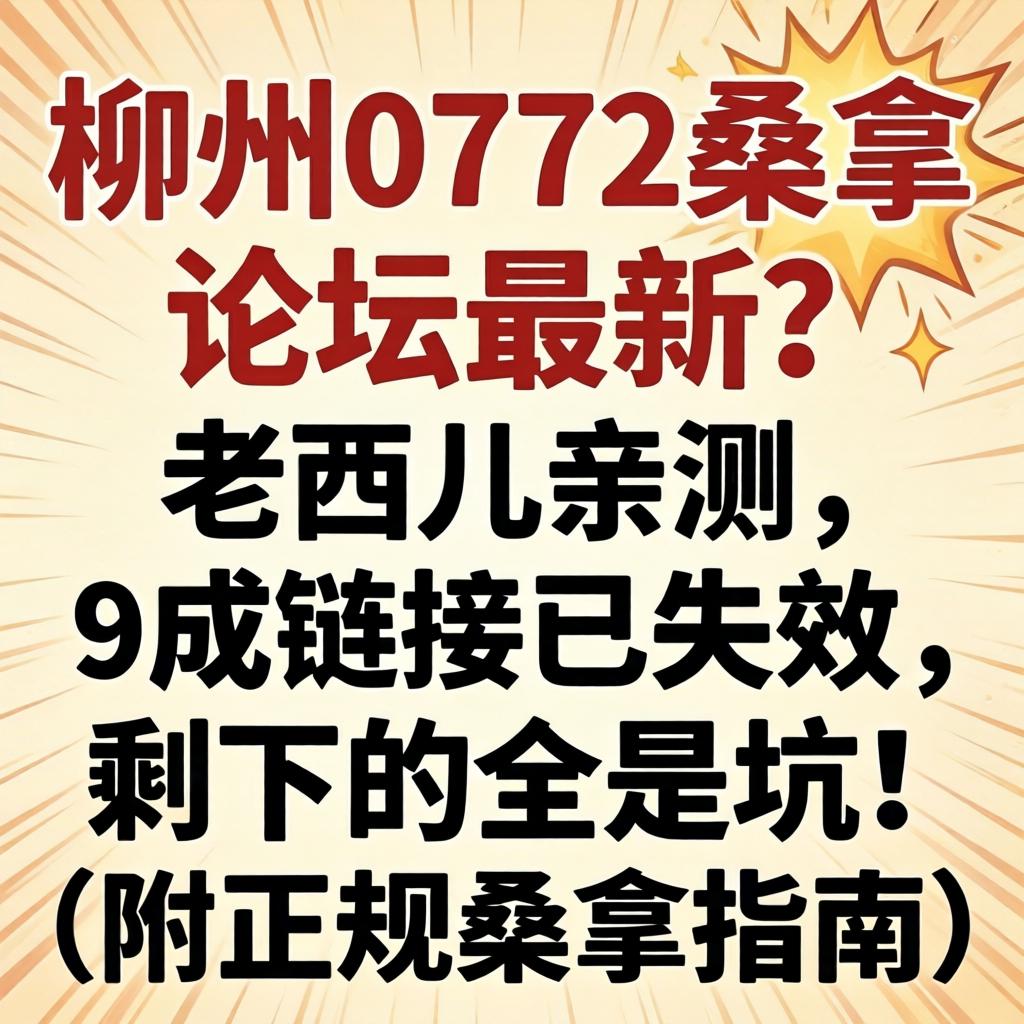柳州0772桑拿论坛最新？老西儿亲测，9成链接已失效，剩下的全是坑！（附正规桑拿指南）