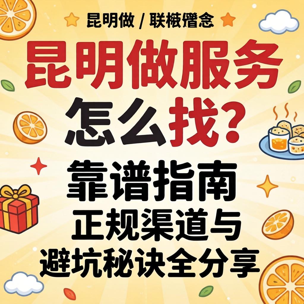 昆明做服务的联系方式怎么找？靠谱指南、正规渠路与避坑法门全分享
