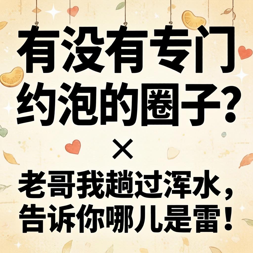 有没有专门约泡的圈子？老哥我趟过浑水，告诉你哪儿是雷！
