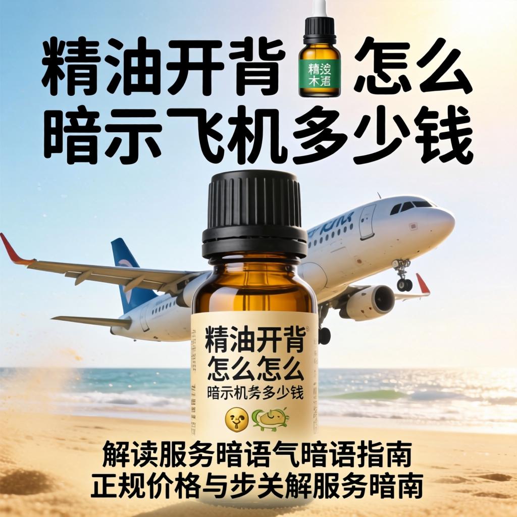 精油开背怎么暗示飞机多少钱:解读服务暗语与正规价格指南?