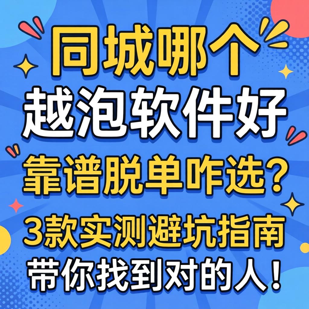 同城哪个越泡软件好，靠谱脱单咋选？3款实测避坑指南带你找到对的人！