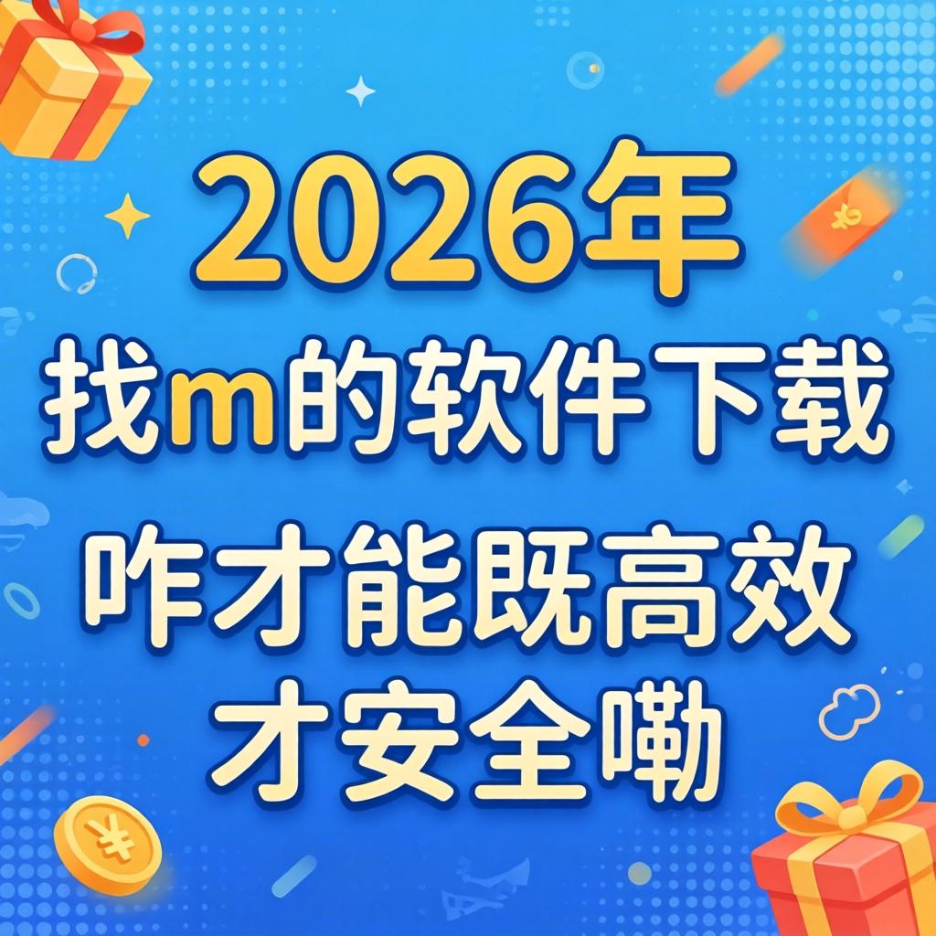 2026年找m的软件下载，咋才能既高效又安全嘞？