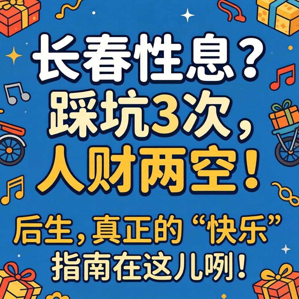 长春性息?踩坑3次,人财两空!后生,真正的“快乐”指南在这儿咧