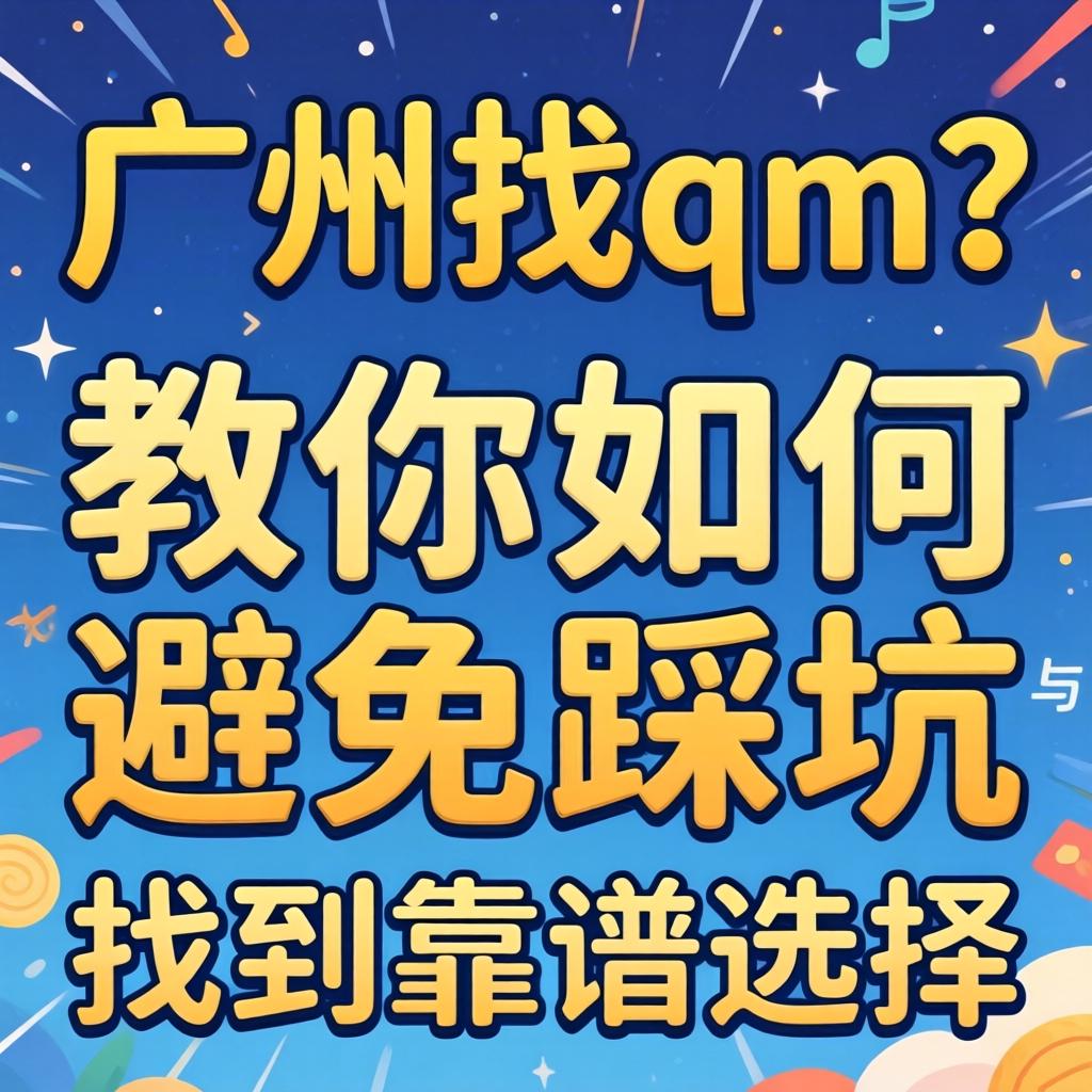 广州找qm?教你如何避免踩坑与找到靠谱选择
