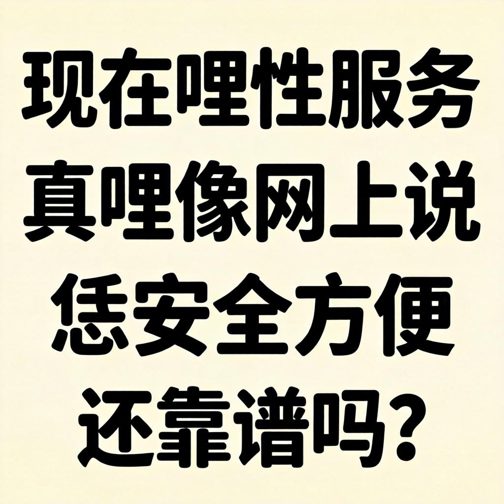 此刻哩性服务，真哩像网上说恁安全方便还靠谱吗？