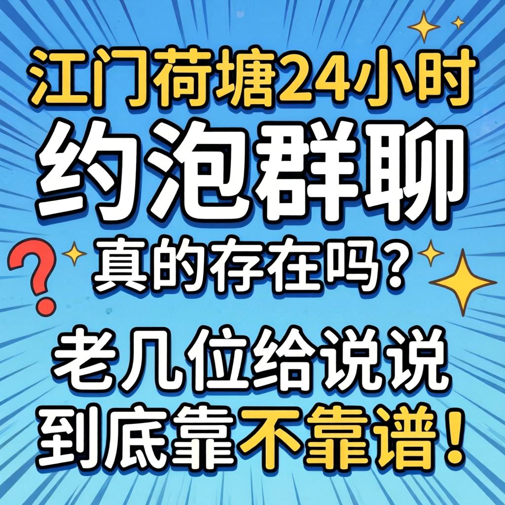 江门荷塘24小时约泡群聊真的存在吗？老几位给说说到底靠不靠谱！