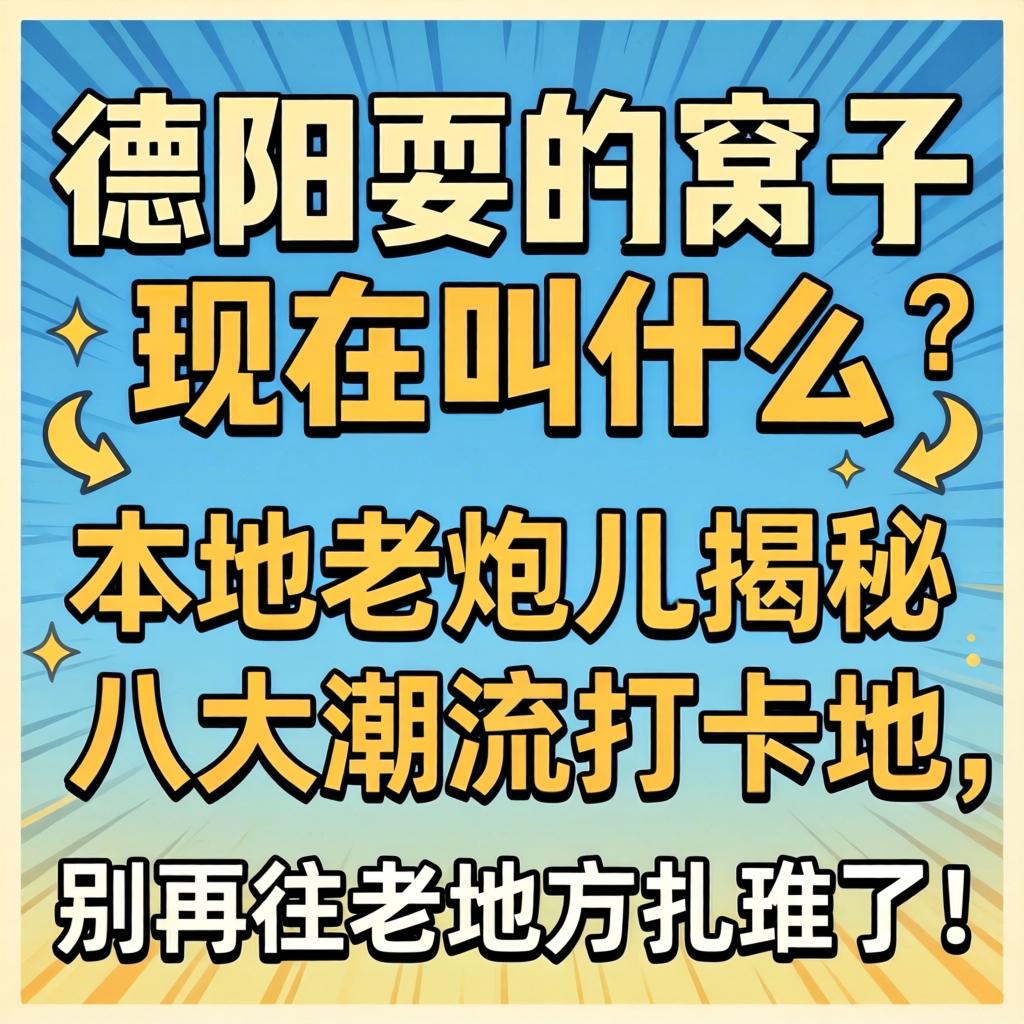 德阳耍的窝子此刻叫什么？本地老炮儿揭秘八大潮水打卡地，别再往老处所扎堆了！