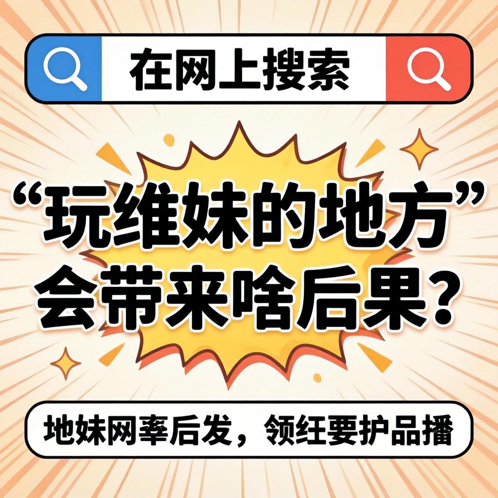 在网上搜“玩维妹的地方”会带来啥后果？