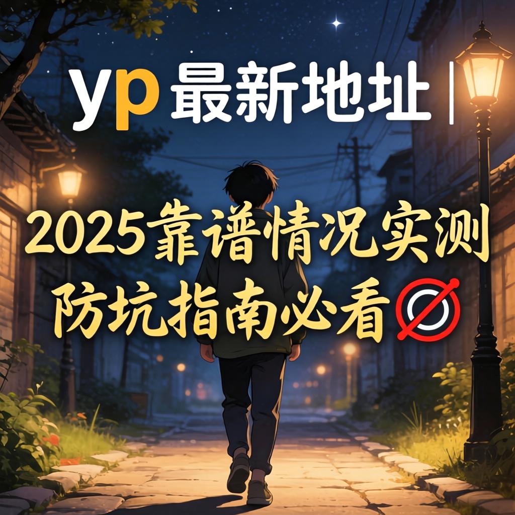 yp最新地址 | 2025靠谱情况实测，防坑指南必看?